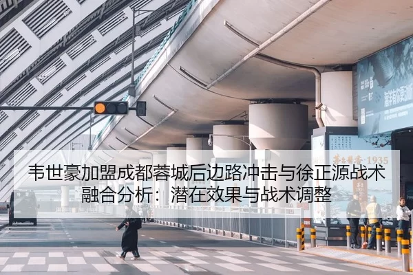 韦世豪加盟成都蓉城后边路冲击与徐正源战术融合分析：潜在效果与战术调整