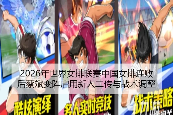 2026年世界女排联赛中国女排连败后蔡斌变阵启用新人二传与战术调整