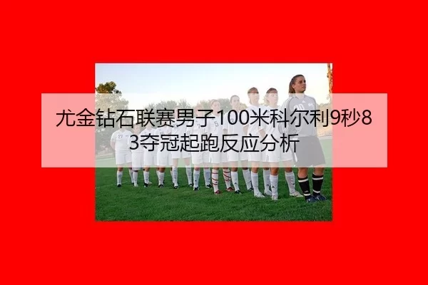尤金钻石联赛男子100米科尔利9秒83夺冠起跑反应分析